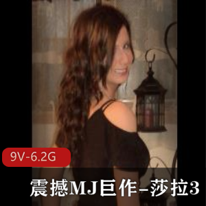 莎拉震撼MJ巨作视频9V-6.2G，自拍道具颜S全收录