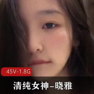 清纯女神晓雅自拍视频全集，高颜值姐姐身材优质，完整版20分钟+短视频下载