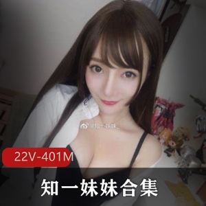 性感合集+推特+冲击感十足+知一妹妹最新作品+22V401M，今晚不眠夜！