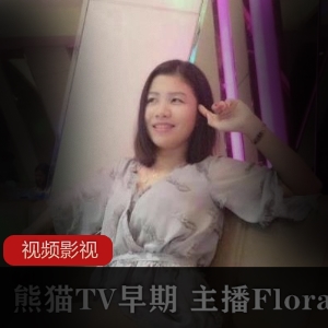 熊猫TV早期主播Flora华女作品合集12V8G，成熟稳重，温暖魅力