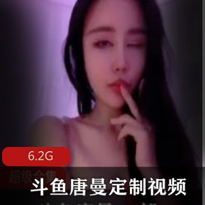 斗鱼定制唐曼妩媚合集6V6.2G，绅士必看
